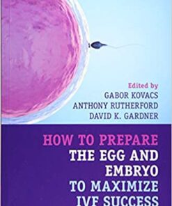 How to Prepare the Egg and Embryo to Maximize IVF Success 1st Edition PDF