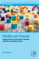 Flexible and Focused Teaching Executive Function Skills to Individuals with Autism and Attention Disorders A volume in Critical Specialties-Treating Autism&Behavioral Challenge