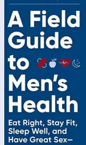 >A Field Guide to Men's Health: Eat Right, Stay Fit, Sleep Well, and Have Great Sex―Forever