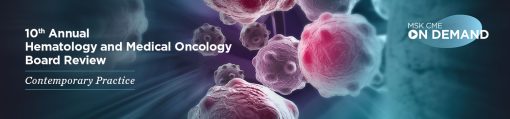 10th Annual Hematology and Medical Oncology Board Review: Contemporary Practice – On Demand 2022