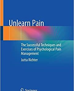 Unlearn Pain: The Successful Techniques And Exercises Of Psychological Pain Management