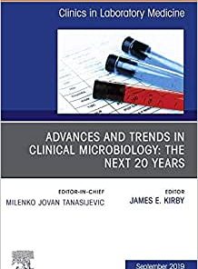 Advances and Trends in Clinical Microbiology: The Next 20 Years, An Issue of the Clinics in Laboratory Medicine (Volume 39-3)