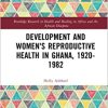 Development and Women’s Reproductive Health in Ghana, 1920-1982 (Routledge Research in Health and Healing in Africa and the African Diaspora)