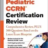 Pediatric CCRN® Certification Review: Comprehensive Review, PLUS 300 Questions Based on the Latest Exam Blueprint