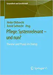 Pflege: Systemrelevant – und nun?: Theorie und Praxis im Dialog (Gesundheit und Gesellschaft) (German Edition)