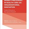 Responding to the Grand Challenges in Healthcare Via Organizational Innovation: Needed Advances in Management Research (Advances in Health Care Management, 21)